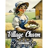 Village Charm Coloring Book For Adult: 50+ Beautiful Village Life Designs - Featuring Animals, Nature Scenes, Villagers, Flowers, Trees, Countryside, ... Nature Enthusiasts, and Stress Relief Seekers Village Charm Coloring Book For Adult: 50+ Beautiful Village Life Designs - Featuring Animals, Nature Scenes, Villagers, Flowers, Trees, Countryside, ... Nature Enthusiasts, and Stress Relief Seekers Paperback