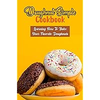 Doughnut Simple Cookbook: Learning How To Bake Your Favorite Doughnuts