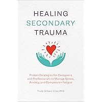 Healing Secondary Trauma: Proven Strategies for Caregivers and Professionals to Manage Stress, Anxiety, and Compassion Fatigue Healing Secondary Trauma: Proven Strategies for Caregivers and Professionals to Manage Stress, Anxiety, and Compassion Fatigue Paperback Kindle