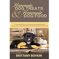 Homemade Dog Treats and Homemade Dog Food: 35 Homemade Dog Treats and Homemade Dog Food Recipes and Information to Keep Man’s Best Friend Happy, Healthy, and Disease Free