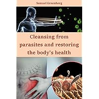 Cleansing from parasites and restoring the body's health Cleansing from parasites and restoring the body's health Kindle