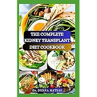 THE COMPLETE KIDNEY TRANSPLANT DIET COOKBOOK: A Flavorful Guide to Nourishing Your Well-Being Post Transplant, to Manage and Improve Renal Functions and to Prevent Complications THE COMPLETE KIDNEY TRANSPLANT DIET COOKBOOK: A Flavorful Guide to Nourishing Your Well-Being Post Transplant, to Manage and Improve Renal Functions and to Prevent Complications Paperback Kindle Hardcover