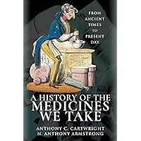 A History of the Medicines We Take: From Ancient Times to Present Day A History of the Medicines We Take: From Ancient Times to Present Day Paperback Kindle