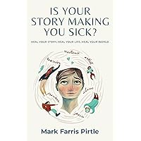Is Your Story Making You Sick?: Heal Your Story, Heal Your Life, Heal Your World Is Your Story Making You Sick?: Heal Your Story, Heal Your Life, Heal Your World Kindle Paperback