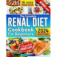The Complete Renal Diet Cookbook for Beginners: Easy Step by Step Guide to Take Care of Your Kidney Health: Fast and Delicious Recipes with Low Sodium, Potassium, Phosphorus and 16-Week Meal Plan