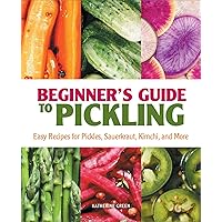 Beginner's Guide to Pickling: Easy Recipes for Pickles, Sauerkraut, Kimchi, and More Beginner's Guide to Pickling: Easy Recipes for Pickles, Sauerkraut, Kimchi, and More Paperback Kindle