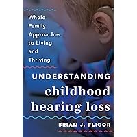 Understanding Childhood Hearing Loss: Whole Family Approaches to Living and Thriving (Whole Family Approaches to Childhood Illnesses and Disorders) Understanding Childhood Hearing Loss: Whole Family Approaches to Living and Thriving (Whole Family Approaches to Childhood Illnesses and Disorders) Kindle Hardcover Paperback