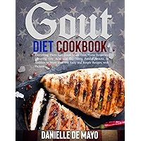 GOUT DIET COOKBOOK: Everything There Is to Know About Gout, Home Remedies, Lowering Uric Acid, and Decreasing Painful Attacks, in Addition to More than 100 Tasty and Simple Recipes, with Pictures. GOUT DIET COOKBOOK: Everything There Is to Know About Gout, Home Remedies, Lowering Uric Acid, and Decreasing Painful Attacks, in Addition to More than 100 Tasty and Simple Recipes, with Pictures. Paperback Kindle Hardcover