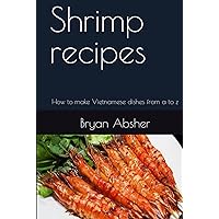 Shrimp recipes: How to make Vietnamese dishes from a to z Shrimp recipes: How to make Vietnamese dishes from a to z Hardcover Kindle Paperback