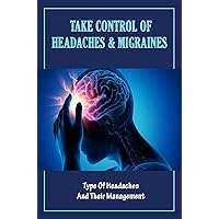 Take Control Of Headaches & Migraines: Type Of Headaches And Their Management
