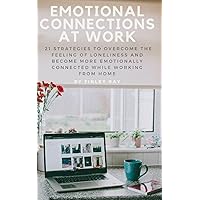 Emotional Connections At Work: 21 Strategies To Overcome the Feeling Of Loneliness and Become More Emotionally Connected While Working From Home