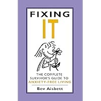 Fixing It: The Complete Survivor's Guide To Anxiety-Free Living Fixing It: The Complete Survivor's Guide To Anxiety-Free Living Paperback Kindle