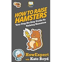How To Raise Hamsters: Your Step-By-Step Guide To Raising Hamsters How To Raise Hamsters: Your Step-By-Step Guide To Raising Hamsters Paperback Kindle Audible Audiobook Hardcover