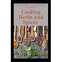Beginners And Novice's Guide To Cooking Herbs And Spices Beginners And Novice's Guide To Cooking Herbs And Spices Paperback Kindle