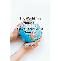 The World in a Nutshell: Fun Facts For Curious Travelers The World in a Nutshell: Fun Facts For Curious Travelers Kindle Paperback