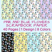 Pink and Blue Flowers Scrapbook Paper: A Beautiful Floral Pattern on Eight Different Colored Backgrounds | 40 Pages | 1 Design | 8 Colors | 5 Pages of ... by 8.5 Inches (Colorful Scrapbook Paper)