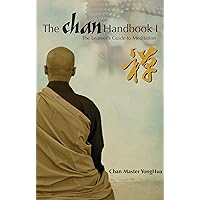 The Chan Handbook I : The Learner's Guide to Meditation: Chan Master YongHua reveals the extraordinary method of Chan Meditation, which can benefit all people The Chan Handbook I : The Learner's Guide to Meditation: Chan Master YongHua reveals the extraordinary method of Chan Meditation, which can benefit all people Kindle Paperback