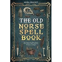 The Old Norse Spell Book: Your Guide to the Elder Futhark, Norse Folklore, Runes, Paganism, Divination, and Magic (The Old Norse Spell Books)