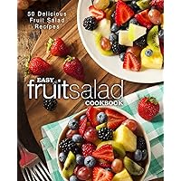 Easy Fruit Salad Cookbook: 50 Delicious Fruit Salad Recipes Easy Fruit Salad Cookbook: 50 Delicious Fruit Salad Recipes Paperback Kindle Hardcover