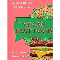 Vegan Fast Food: 100 Easy and Delicious Plant-Based Recipes for Burgers, Tacos, Pizza and More: Vegan Copycat Recipes, Vegan Burgers and Fries, Vegan Pizza and Wings