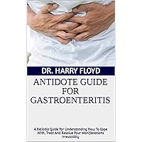 ANTIDOTE GUIDE FOR GASTROENTERITIS: A Reliable Guide For Understanding How To Cope With, Treat And Resolve Your Manifestations Irrevocably ANTIDOTE GUIDE FOR GASTROENTERITIS: A Reliable Guide For Understanding How To Cope With, Treat And Resolve Your Manifestations Irrevocably Kindle Paperback