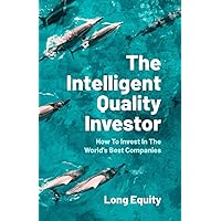 The Intelligent Quality Investor: How To Invest In The World’s Best Companies The Intelligent Quality Investor: How To Invest In The World’s Best Companies Paperback