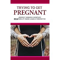 Trying To Get Pregnant: Journey Through Infertility & Fertility From A Man’s Perspective: How To Support Your Pregnant Partner