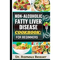 NON-ALCOHOLIC FATTY LIVER DISEASE COOKBOOK: FOR BEGINNERS: Understanding Fatty Liver Disease Management For Newly Diagnosed (Combining Recipes, Foods, Meals Plans, Lifestyle & More To Reverse Symptoms