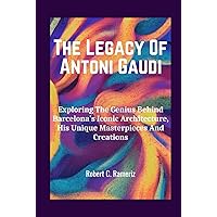 The Legacy Of Antoni Gaudi: Exploring The Genius Behind Barcelona's Iconic Architecture, His Unique Masterpieces And Creations. (Books On World Famous Artists And Architects) The Legacy Of Antoni Gaudi: Exploring The Genius Behind Barcelona's Iconic Architecture, His Unique Masterpieces And Creations. (Books On World Famous Artists And Architects) Kindle Hardcover Paperback
