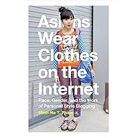 Asians Wear Clothes on the Internet: Race, Gender, and the Work of Personal Style Blogging Asians Wear Clothes on the Internet: Race, Gender, and the Work of Personal Style Blogging Paperback Kindle Hardcover