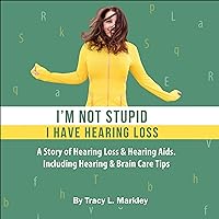 I'm Not Stupid, I Have Hearing Loss: A Story of Hearing Loss & Hearing Aids Including Hearing & Brain Care Tips I'm Not Stupid, I Have Hearing Loss: A Story of Hearing Loss & Hearing Aids Including Hearing & Brain Care Tips Audible Audiobook Kindle Paperback
