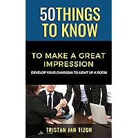 50 Things to Know to Make a Great Impression: Develop Your Charisma to Light Up a Room (50 Things to Know Career)