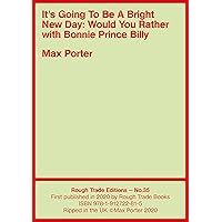It's Going To Be A Bright New Day: Would You Rather with Bonnie Prince Billy (Rough Trade Edition Book 35) It's Going To Be A Bright New Day: Would You Rather with Bonnie Prince Billy (Rough Trade Edition Book 35) Kindle Paperback