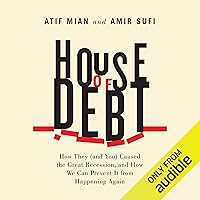 House of Debt: How They (and You) Caused the Great Recession, and How We Can Prevent It From Happening Again House of Debt: How They (and You) Caused the Great Recession, and How We Can Prevent It From Happening Again Paperback Kindle Audible Audiobook Hardcover