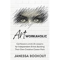Artworkaholic: Confessions and Life Lessons for Independent Artists Building Their Own Creative Career Paths