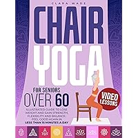 CHAIR YOGA FOR SENIORS OVER 60: Illustrated Guide + VIDEO LESSONS to Lose Weight and Gain Strength, Flexibility and Balance. Feel Good Again in Less than 15 Minutes a Day CHAIR YOGA FOR SENIORS OVER 60: Illustrated Guide + VIDEO LESSONS to Lose Weight and Gain Strength, Flexibility and Balance. Feel Good Again in Less than 15 Minutes a Day Kindle Paperback