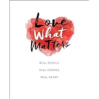 Love What Matters: Real People. Real Stories. Real Heart. Love What Matters: Real People. Real Stories. Real Heart. Kindle Hardcover