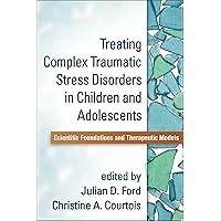 Treating Complex Traumatic Stress Disorders in Children and Adolescents: Scientific Foundations and Therapeutic Models Treating Complex Traumatic Stress Disorders in Children and Adolescents: Scientific Foundations and Therapeutic Models Paperback Kindle Hardcover