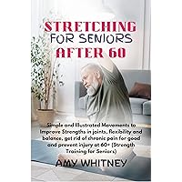 Stretching Exercises for Seniors After 60: Simple and illustrated movements to improve strengths in joints, flexibility and balance, get rid of chronic pain for good Stretching Exercises for Seniors After 60: Simple and illustrated movements to improve strengths in joints, flexibility and balance, get rid of chronic pain for good Kindle Paperback