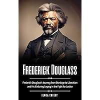 Frederick Douglass: Frederick Douglass's Journey from Bondage to Liberation and His Enduring Legacy in the Fight for Justice Frederick Douglass: Frederick Douglass's Journey from Bondage to Liberation and His Enduring Legacy in the Fight for Justice Kindle Paperback