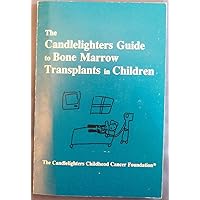 The Candlelighters Guide to Bone Marrow Transplants in Children