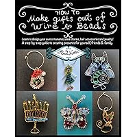 How To Make Gifts Out Of Wire And Beads: Learn to design your own ornaments, wine charms, hair accessories and jewelry! A step-by-step guide to creating ... friends & family. (Wire Crafting Book 1) How To Make Gifts Out Of Wire And Beads: Learn to design your own ornaments, wine charms, hair accessories and jewelry! A step-by-step guide to creating ... friends & family. (Wire Crafting Book 1) Kindle Paperback