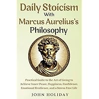 Daily Stoicism With Marcus Aurelius's Philosophy: Practical Guide to the Art of Living to Achieve Inner Peace, Happiness, Confidence, Emotional Resilience, and a Stress-Free Life Daily Stoicism With Marcus Aurelius's Philosophy: Practical Guide to the Art of Living to Achieve Inner Peace, Happiness, Confidence, Emotional Resilience, and a Stress-Free Life Paperback Kindle Hardcover