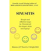 SINUSITIS: Simple and effective ways to: Prevent all the Angst, Ache and Agony!