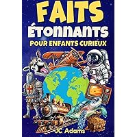 Faits Étonnants pour Enfants Curieux: Faits Intéressants sur les Animaux, la Nature, la Science, l’Histoire, l’Espace et Plus (French Edition)