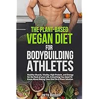 The Plant-Based Vegan Diet for Bodybuilding Athletes: Healthy Muscle, Vitality, High Protein, and Energy for the Rest of your Life. Everything You ... About Basing Your Diet On A Plant Solution