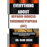 EVERYTHING ABOUT HEPARIN-INDUCED THROMBOCYTOPENIA (HIT): A Complete Guide For Patients, Caregivers, And Healthcare Professionals - Causes, Symptoms, Diagnosis, Treatment, Coping Strategies, And More EVERYTHING ABOUT HEPARIN-INDUCED THROMBOCYTOPENIA (HIT): A Complete Guide For Patients, Caregivers, And Healthcare Professionals - Causes, Symptoms, Diagnosis, Treatment, Coping Strategies, And More Kindle Paperback