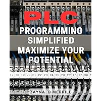 PLC Programming Simplified: Maximize Your Potential: Unlock the Power of PLC Programming: Streamline Your Processes and Boost Your Success