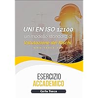 UNI EN ISO 12100 come linea guida per un modello Standard di Valutazione dei Rischi (Italian Edition)