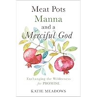 Meat Pots, Manna, and a Merciful God: Exchanging the Wilderness for Promise Meat Pots, Manna, and a Merciful God: Exchanging the Wilderness for Promise Kindle Paperback